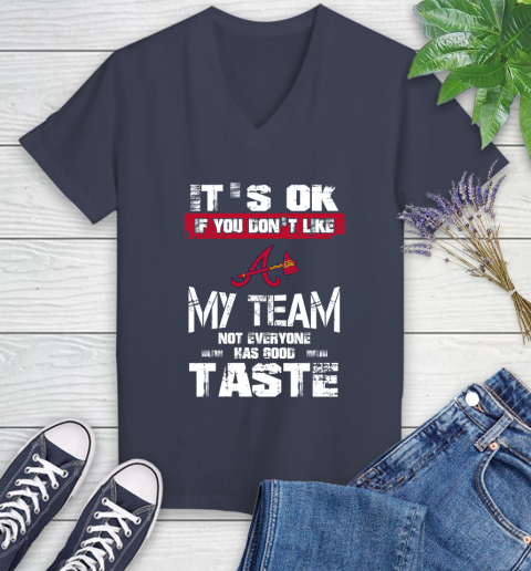 Atlanta Braves MLB Baseball It's Ok If You Don't Like My Team Not Everyone Has Good Taste Women's V-Neck T-Shirt 12