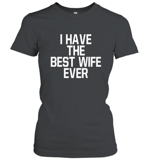 I HAVE THE BEST WIFE EVER T Shirt Who has The Best Wife Women T-Shirt