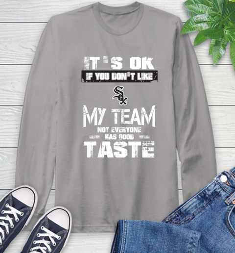 Chicago White Sox MLB Baseball It's Ok If You Don't Like My Team Not Everyone Has Good Taste Long Sleeve T-Shirt 6