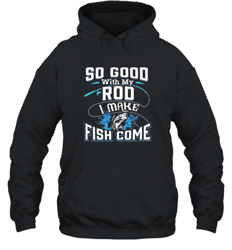 So Good With My Rod I Make Fish Come  Funny Fishing Hooded