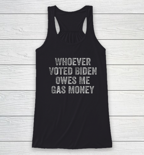 Whoever Voted Biden Owes Me Gas Money Gas Pump Price Funny Anti Biden Racerback Tank