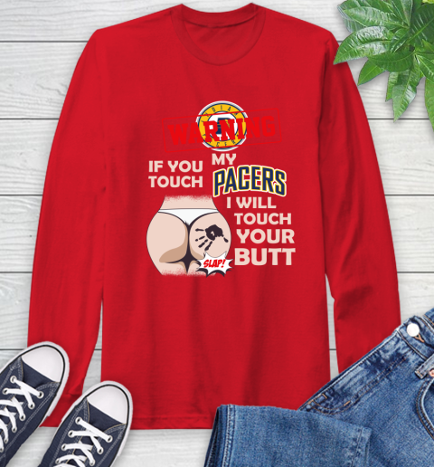 Indiana Pacers NBA Basketball Warning If You Touch My Team I Will Touch My Butt Long Sleeve T-Shirt 11