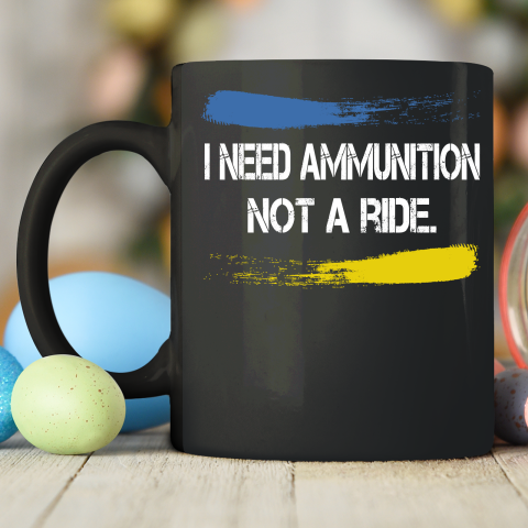 I Need Ammunition Not A Ride Shirt  Ukraine Ceramic Mug 11oz 2