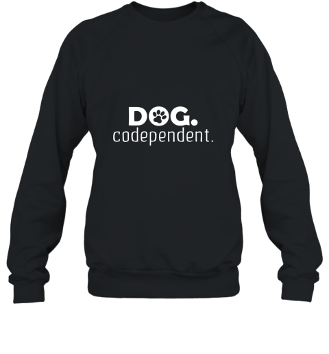 Dog Codependent T Shirt Sweatshirt