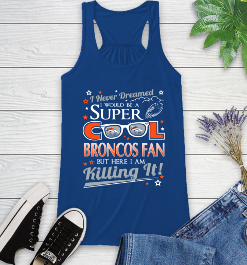 Denver Broncos NFL Football I Never Dreamed I Would Be Super Cool Fan Racerback Tank 8