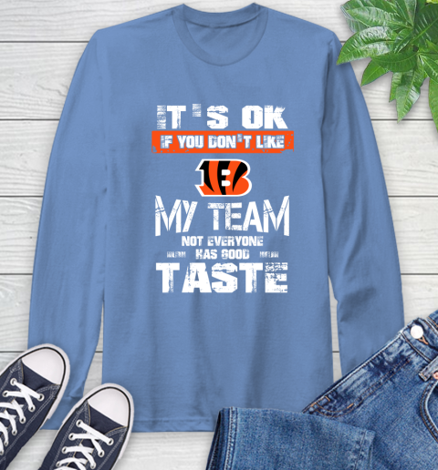 Cincinnati Bengals NFL Football It's Ok If You Don't Like My Team Not Everyone Has Good Taste Long Sleeve T-Shirt 12