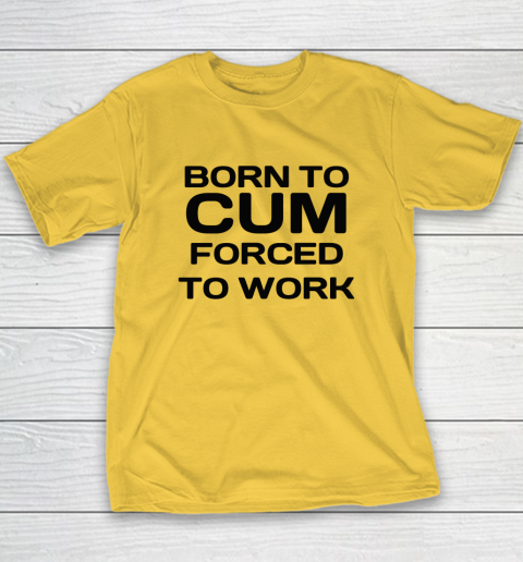 Born To Cum Forced To Work Youth T-Shirt 4