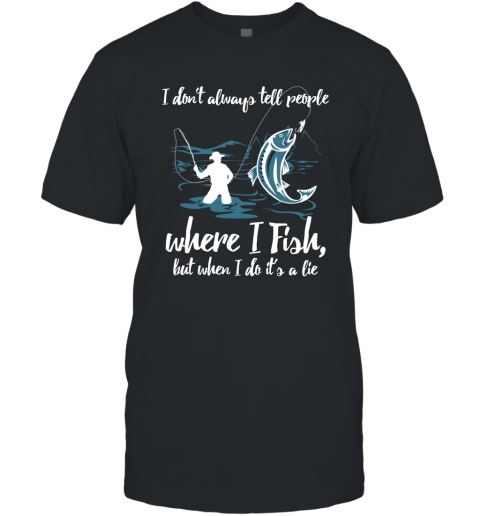 I Don't Always Tell People Where I Fish When I Do It's a lie T-Shirt