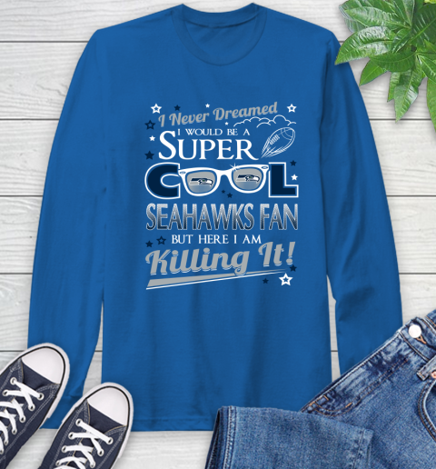 Seattle Seahawks NFL Football I Never Dreamed I Would Be Super Cool Fan Long Sleeve T-Shirt 10