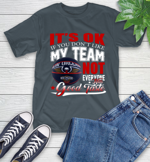 NBA It's Ok If You Don't Like My Team New Orleans Pelicans Not Everyone Has Good Taste Basketball T-Shirt 10