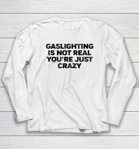 Gaslighting Is Not Real Shirt You re Just Crazy Funny Long Sleeve T-Shirt