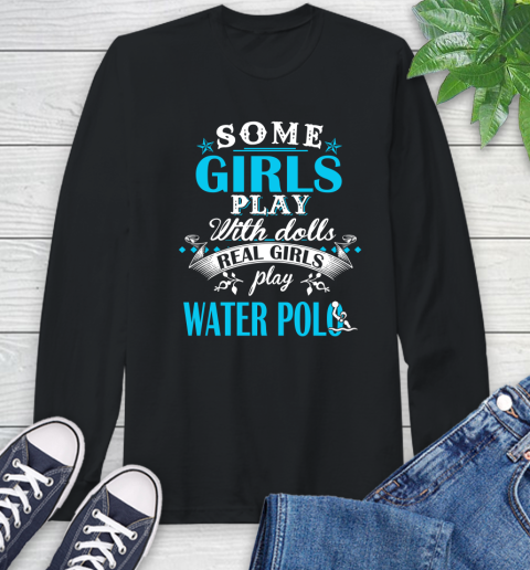 Some Girls Play With Dolls Real Girls Play Water Polo Long Sleeve T-Shirt