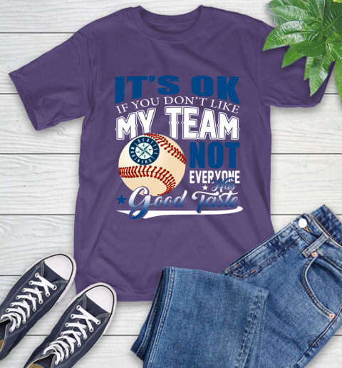 Seattle Mariners MLB Baseball You Don't Like My Team Not Everyone Has Good Taste T-Shirt 5