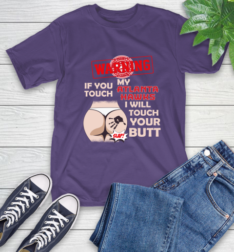 Atlanta Hawks NBA Basketball Warning If You Touch My Team I Will Touch My Butt T-Shirt 5