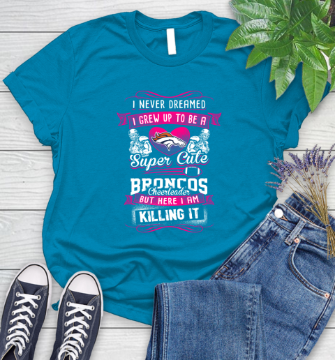 Denver Broncos NFL Football I Never Dreamed I Grew Up To Be A Super Cute Cheerleader Women s T Shirt Tee For Sports