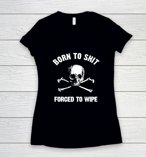 Born To Shit Forced To Wipe Women's V-Neck T-Shirt