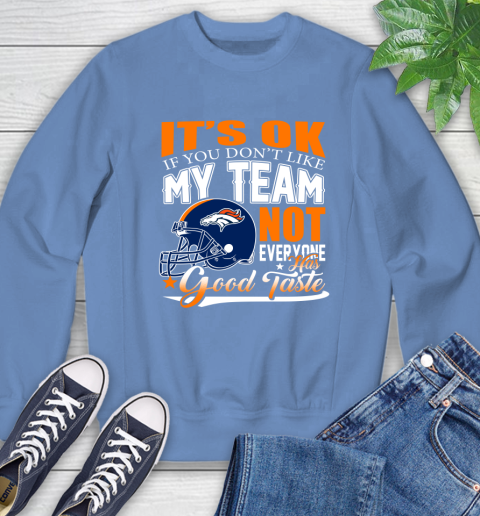 Denver Broncos NFL Football You Don't Like My Team Not Everyone Has Good Taste Sweatshirt 11
