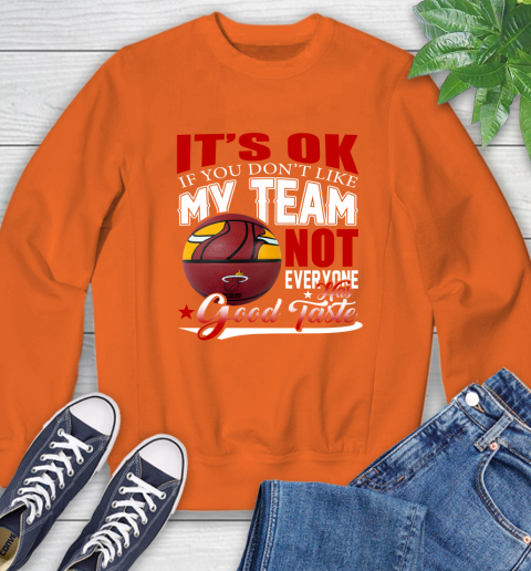 NBA It's Ok If You Don't Like My Team Miami Heat Not Everyone Has Good Taste Basketball Sweatshirt 3
