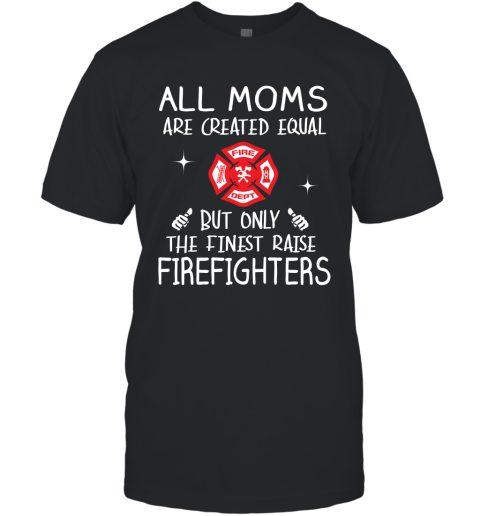 Firefighter Mom Gift All Moms Create Equal But Only The Finest Raise Firefighters Mothers Day Gift T-Shirt