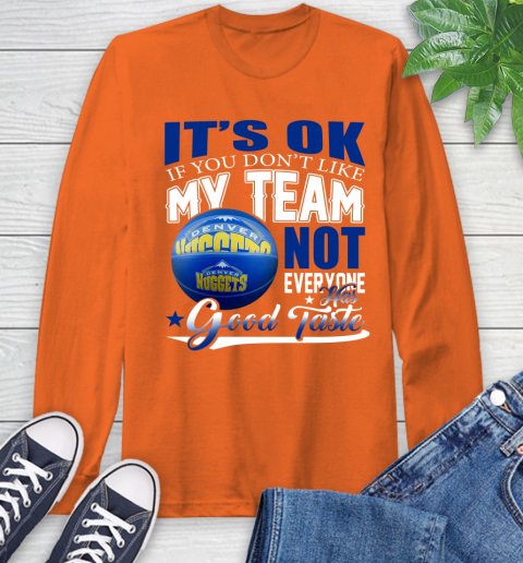 NBA It's Ok If You Don't Like My Team Denver Nuggets Not Everyone Has Good Taste Basketball Long Sleeve T-Shirt 4