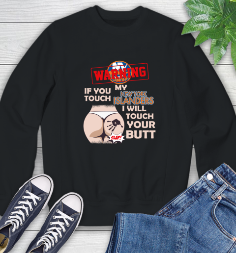 New York Islanders NHL Hockey Warning If You Touch My Team I Will Touch My Butt Sweatshirt