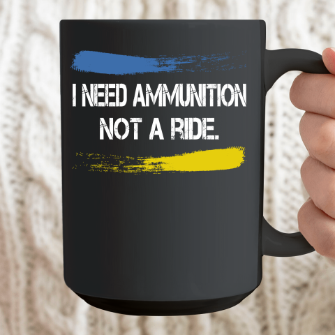 I Need Ammunition Not A Ride Shirt  Ukraine Ceramic Mug 15oz 2
