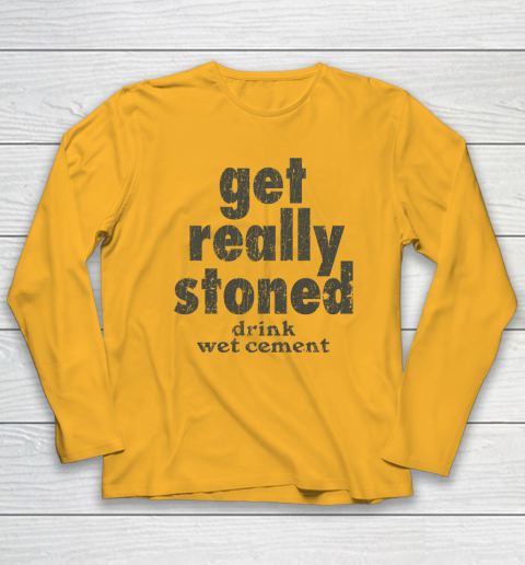Get Really Stoned... Drink Wet Cement Long Sleeve T-Shirt 2