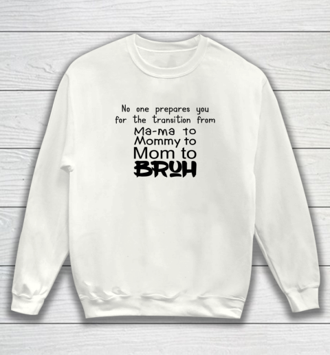 No One Prepares You for The Transition from Mama To Mommy To Mom To Bruh Sweatshirt