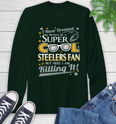 Pittsburgh Steelers NFL Football I Never Dreamed I Would Be Super Cool Fan Long Sleeve T-Shirt 7