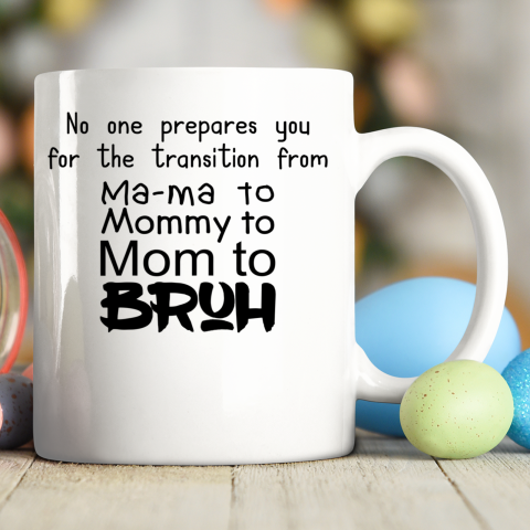 No One Prepares You for The Transition from Mama To Mommy To Mom To Bruh Ceramic Mug 11oz