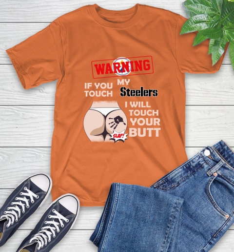 Pittsburgh Steelers NFL Football Warning If You Touch My Team I Will Touch My Butt T-Shirt 4