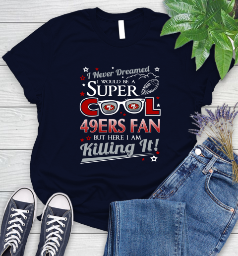 San Francisco 49ers NFL Football I Never Dreamed I Would Be Super Cool Fan Women's T-Shirt 2