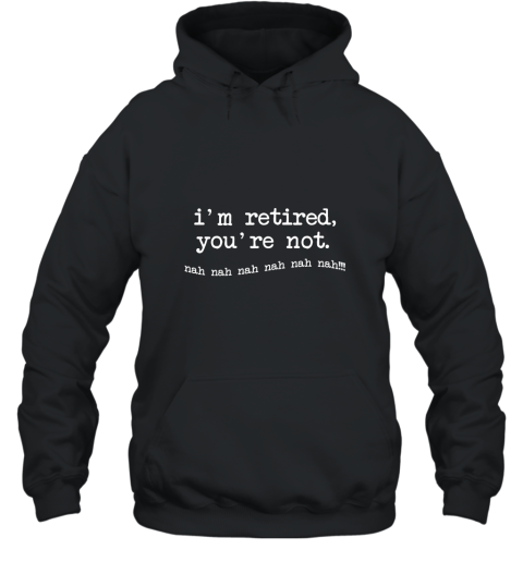 I_m retired You_re not T Shirt Hooded