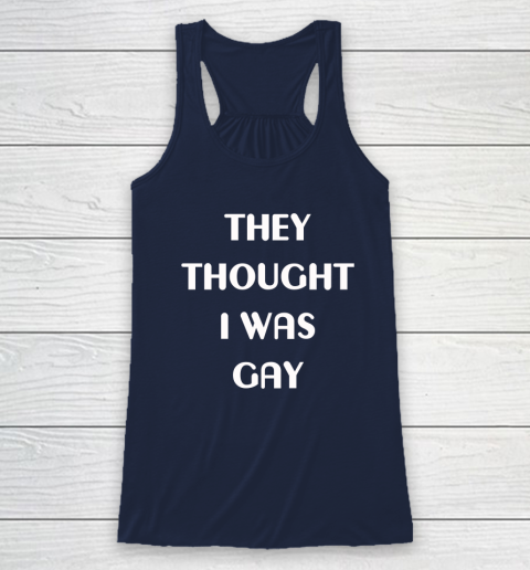 They Thought I Was Gay Racerback Tank 6