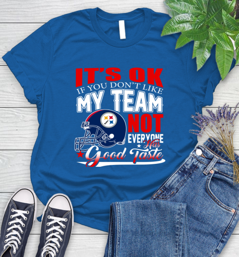 Pittsburgh Steelers NFL Football You Don't Like My Team Not Everyone Has Good Taste Women's T-Shirt 12