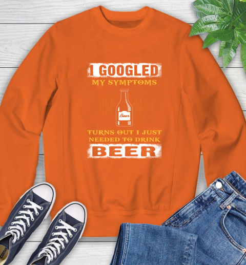 I Googled My Symptoms Turns Out I Needed To Drink Beer Sweatshirt 3
