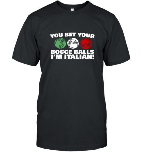 You Bet your Bocce Balls Im Italian Funny T Shirt T-Shirt