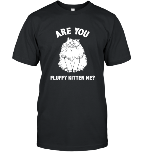 Are You Fluffy Kitten Me Pun Shirt  Kitten Cat Funny Shirt T-Shirt