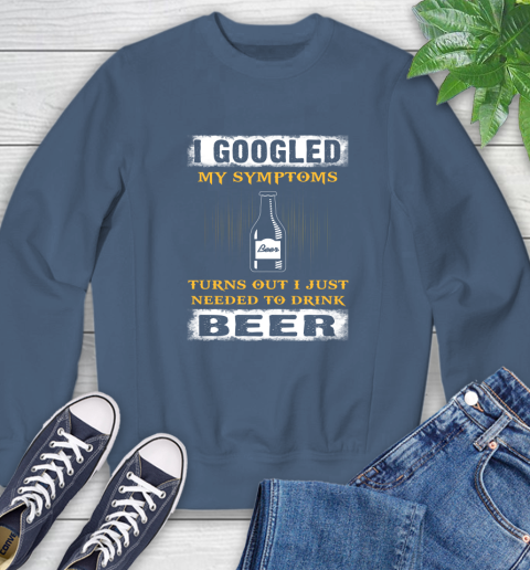 I Googled My Symptoms Turns Out I Needed To Drink Beer Sweatshirt 8