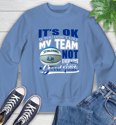 NBA It's Ok If You Don't Like My Team Orlando Magic Not Everyone Has Good Taste Basketball Sweatshirt 11