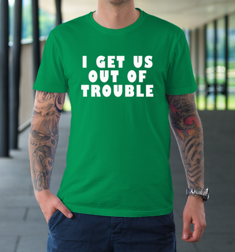 I Get Us Out Of Trouble T-Shirt 5