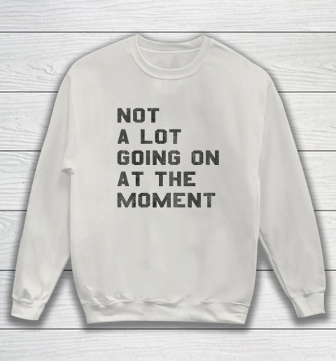 Not a Lot Going on at the Moment Sweatshirt 7