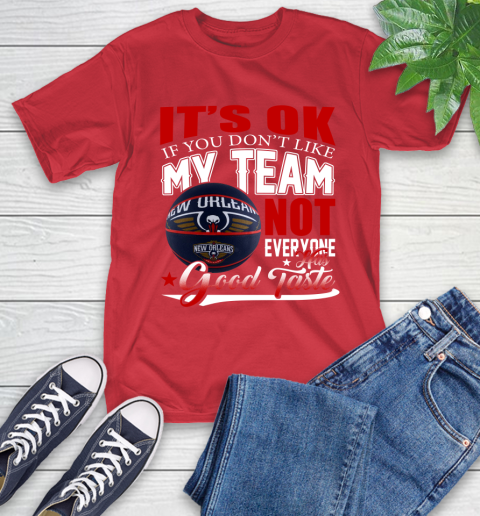 NBA It's Ok If You Don't Like My Team New Orleans Pelicans Not Everyone Has Good Taste Basketball T-Shirt 11