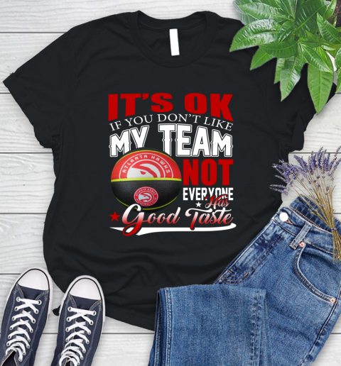 NBA It's Ok If You Don't Like My Team Atlanta Hawks Not Everyone Has Good Taste Basketball Women's T-Shirt