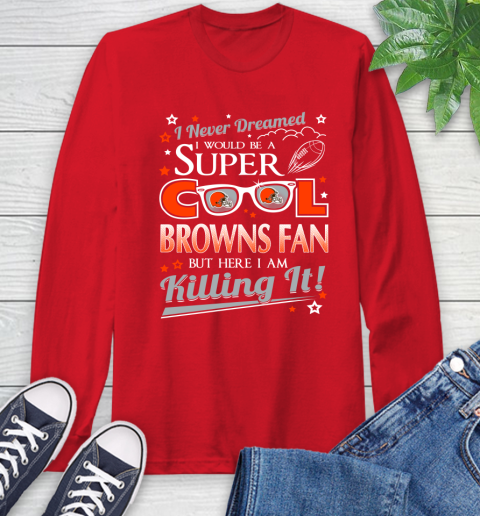 Cleveland Browns NFL Football I Never Dreamed I Would Be Super Cool Fan Long Sleeve T-Shirt 11