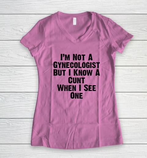 I'm Not A Gynecologist But I Know A Cunt When I See One Women's V-Neck T-Shirt 6