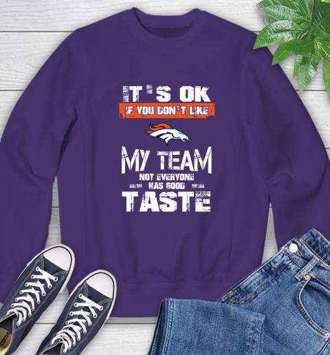 Denver Broncos NFL Football It's Ok If You Don't Like My Team Not Everyone Has Good Taste Sweatshirt 4